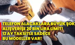 Telefon alacaklara büyük şok! Alışverişe 20 bin lira limit! 12 ay taksitle sadece bu modeller var!