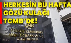 Herkesin bu hafta gözü kulağı TCMB’de!