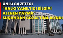 Ünlü gazeteci "Halkı yanıltıcı bilgiyi alenen yayma" Suçundan gözaltına alındı!