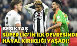 Beşiktaş, Süper Lig’in ilk devresinde hayal kırıklığı yaşadı!