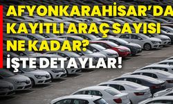 Afyonkarahisar’da kayıtlı araç sayısı ne kadar?  İşte detaylar!