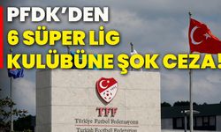 PFDK’den, 6 süper lig kulübüne şok ceza!