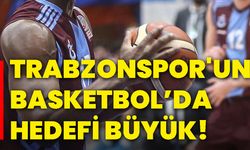 Trabzonspor'un basketbol’da hedefi büyük!