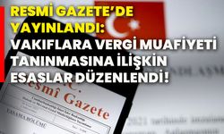 Resmi Gazete’de yayınlandı: Vakıflara vergi muafiyeti tanınmasına ilişkin esaslar düzenlendi!