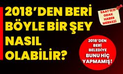 2018’den beri böyle bir şey nasıl olabilir?  2018’den beri belediye bunu hiç yapmamış!