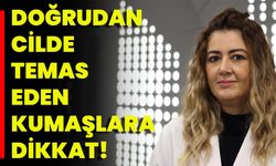 Doğrudan Cilde Temas Eden Kumaşlara Dikkat!