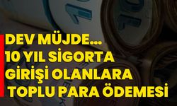 DEV müjde… 10 Yıl sigorta girişi olanlara toplu para ödemesi