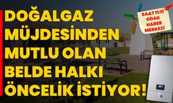 Doğalgaz müjdesinden mutlu olan belde halkı öncelik istiyor!