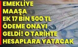 EMEKLİYE MAAŞA EK 17 BİN 500 TL ÖDEME ONAYI GELDİ! O TARİHTE HESAPLARA YATACAK