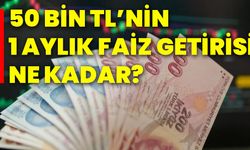 50 bin TL’nin 1 aylık faiz getirisi ne kadar?