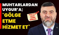 Muhtarlardan Uygur’a; ‘Gölge etme hizmet et’