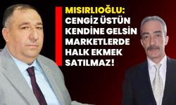 Mısırlıoğlu: Cengiz Üstün kendine gelsin marketlerde halk ekmek satılmaz!