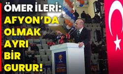 Ömer İleri: Afyon’da olmak ayrı bir gurur!