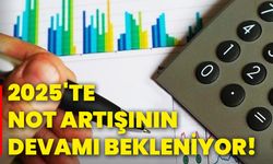 2025'te not artışının devamı bekleniyor!