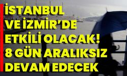 İstanbul Ve İzmir’de Etkili Olacak! 8 Gün Aralıksız Devam Edecek