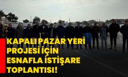 Kapalı Pazar Yeri Projesi İçin Esnafla İstişare Toplantısı!