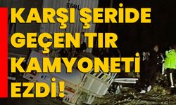 Karşı şeride geçen tır kamyoneti ezdi!