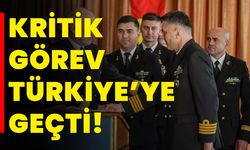 Kritik görev Türkiye’ye geçti!