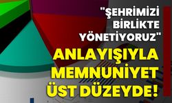 "Şehrimizi Birlikte Yönetiyoruz" anlayışıyla memnuniyet üst düzeyde!