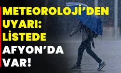 Meteoroloji’den Uyarı: Listede Afyon’da Var!