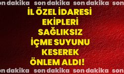 İl Özel İdaresi ekipleri sağlıksız içme suyunu keserek önlem aldı!