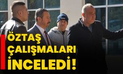 Öztaş çalışmaları inceledi!