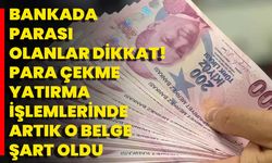 Bankada Parası Olanlar Dikkat! Para Çekme Yatırma İşlemlerinde Artık O Belge Şart Oldu