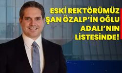 ESKİ REKTÖRÜMÜZ ŞAN ÖZALP’İN OĞLU ADALI’NIN LİSTESİNDE