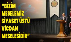 “Bizim Meselemiz, Siyaset Üstü Vicdan Meselesidir”