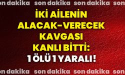 İki ailenin alacak-verecek kavgası kanlı bitti: 1 ölü, 1 yaralı!