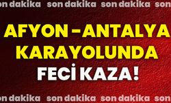 Afyon - Antalya karayolunda feci kaza!