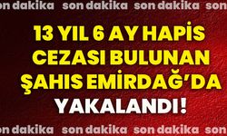 13 yıl 6 ay hapis cezası bulunan şahıs Emirdağ’da yakalandı!