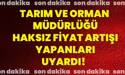 Tarım ve Orman Müdürlüğü haksız fiyat artışı yapanları uyardı!