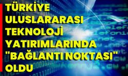 Türkiye Uluslararası Teknoloji Yatırımlarında "Bağlantı Noktası" Oldu