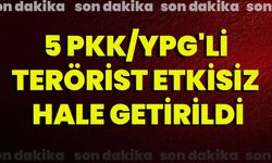 5 PKK/YPG'li Terörist Etkisiz Hale Getirildi