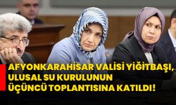 Afyonkarahisar Valisi Yiğitbaşı, Ulusal Su Kurulunun üçüncü toplantısına katıldı!