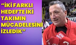 “İki farklı hedefte iki takımın mücadelesini izledik”