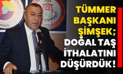 TÜMMER Başkanı Şimşek;  Doğal taş ithalatını düşürdük!