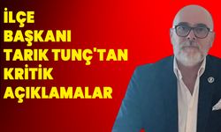 İlçe Başkanı Tarık Tunç'tan Kritik Açıklamalar