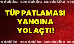 Tüp patlaması yangına yol açtı!