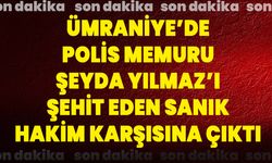 Ümraniye’de Polis Memuru Şeyda Yılmaz’ı Şehit Eden Sanık Hakim Karşısına Çıktı