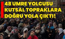 48 umre yolcusu kutsal topraklara doğru yola çıktı!