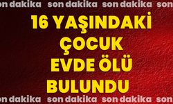 16 Yaşındaki Çocuk Evde Ölü Bulundu