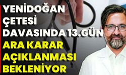 Yenidoğan Çetesi Davasında 13. Gün: Ara Karar Açıklanması Bekleniyor