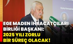 Ege Maden İhracatçıları Birliği Başkanı: 2025 Yılı Zorlu Bir Süreç Olacak!