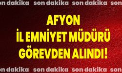 Afyonkarahisar  İl Emniyet Müdürü görevden alındı!