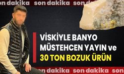 VİSKİYLE BANYO, MÜSTEHCEN YAYIN ve 30 TON BOZUK ÜRÜN