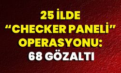 25 İlde “Checker Paneli” Operasyonu: 68 Gözaltı