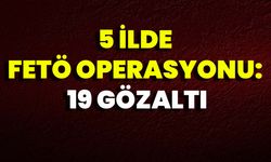 5 İlde Fetö Operasyonu: 19 Gözaltı