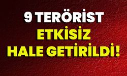 9 Terörist Etkisiz Hale Getirildi!